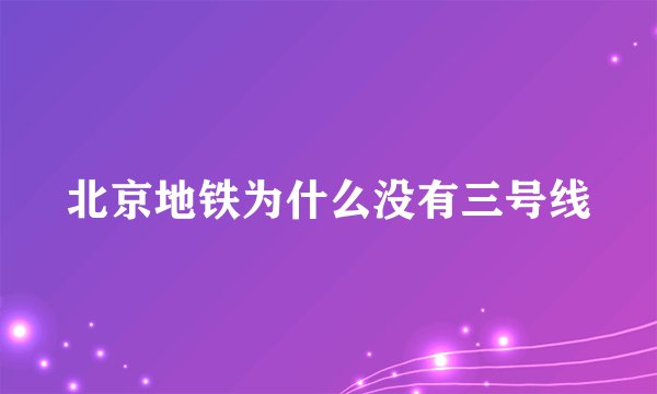 北京地铁为什么没有三号线
