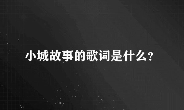 小城故事的歌词是什么？