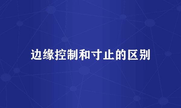 边缘控制和寸止的区别