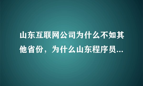 山东互联网公司为什么不如其他省份，为什么山东程序员不愿意回山东发展？