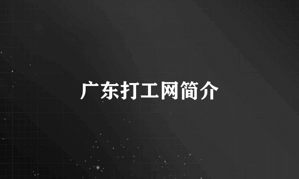 广东打工网简介