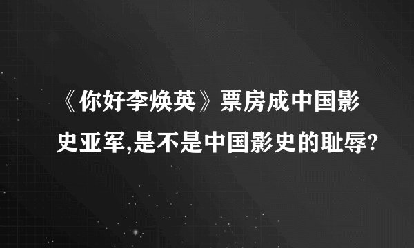 《你好李焕英》票房成中国影史亚军,是不是中国影史的耻辱?