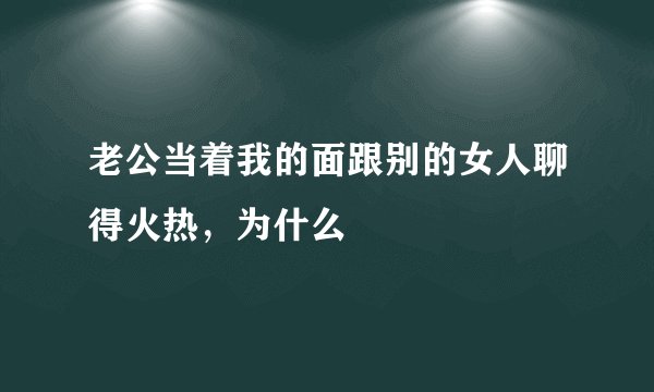 老公当着我的面跟别的女人聊得火热,为什么