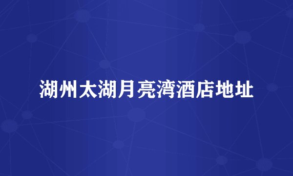 湖州太湖月亮湾酒店地址