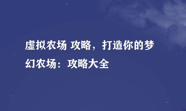 虚拟农场 攻略,打造你的梦幻农场:攻略大全