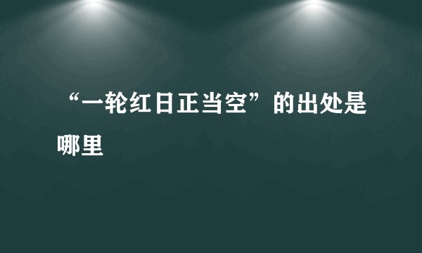 “一轮红日正当空”的出处是哪里
