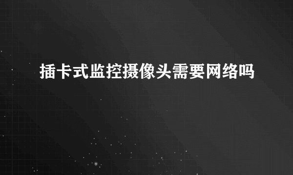 插卡式监控摄像头需要网络吗
