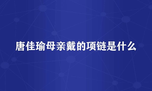 唐佳瑜母亲戴的项链是什么