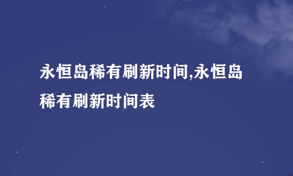 永恒岛稀有刷新时间,永恒岛稀有刷新时间表