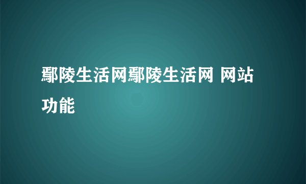 鄢陵生活网鄢陵生活网 网站功能