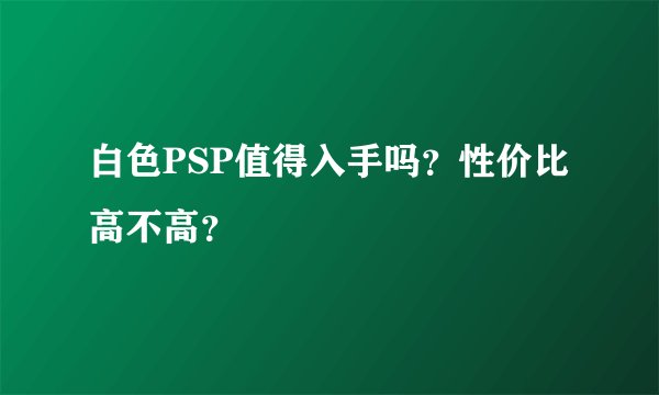 白色PSP值得入手吗？性价比高不高？