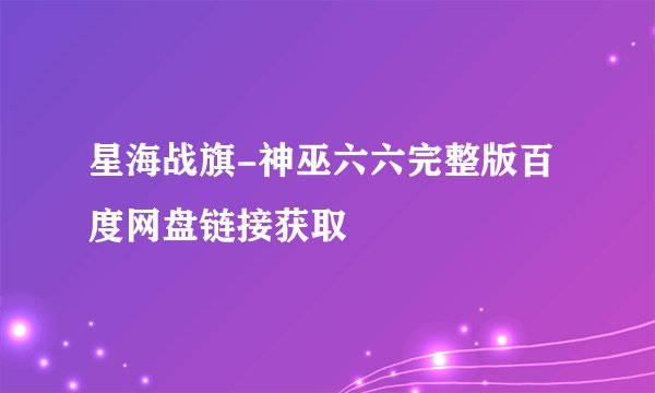星海战旗-神巫六六完整版百度网盘链接获取