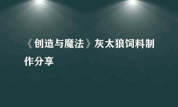 《创造与魔法》灰太狼饲料制作分享