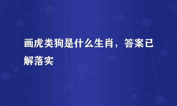 画虎类狗是什么生肖，答案已解落实