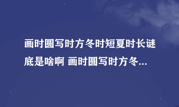 画时圆写时方冬时短夏时长谜底是啥啊 画时圆写时方冬时短夏时长谜底是什么