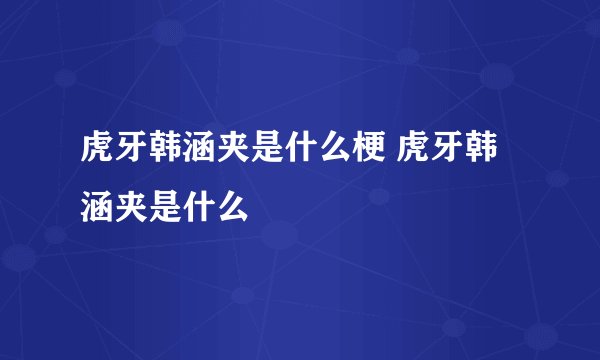 虎牙韩涵夹是什么梗 虎牙韩涵夹是什么