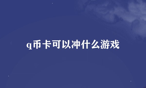 q币卡可以冲什么游戏
