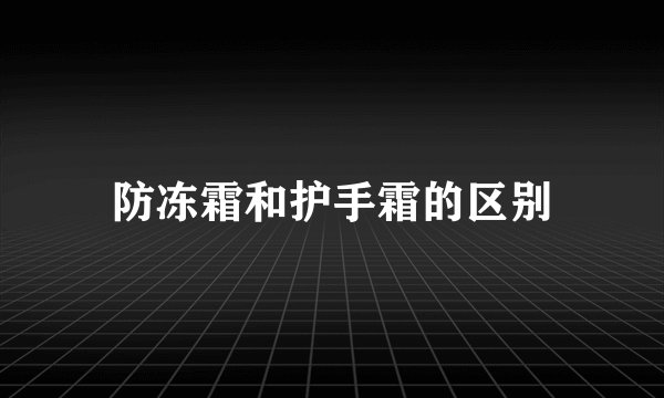 防冻霜和护手霜的区别