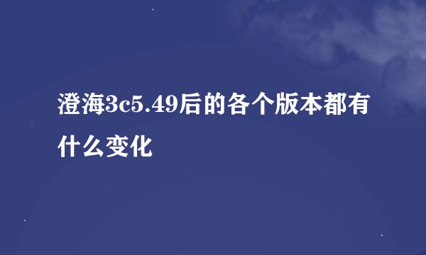 澄海3c5.49后的各个版本都有什么变化