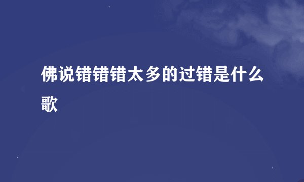 佛说错错错太多的过错是什么歌