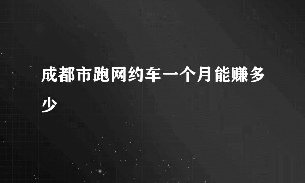 成都市跑网约车一个月能赚多少