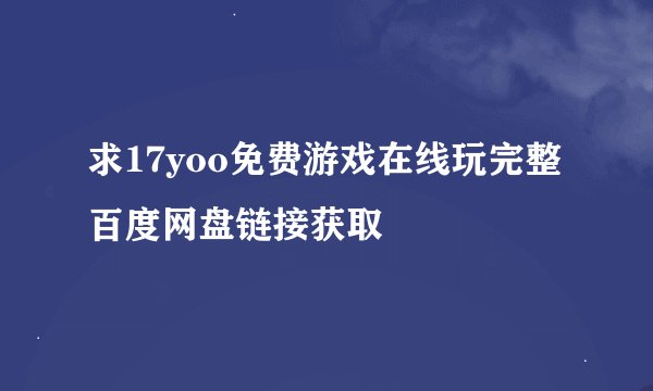 求17yoo免费游戏在线玩完整百度网盘链接获取