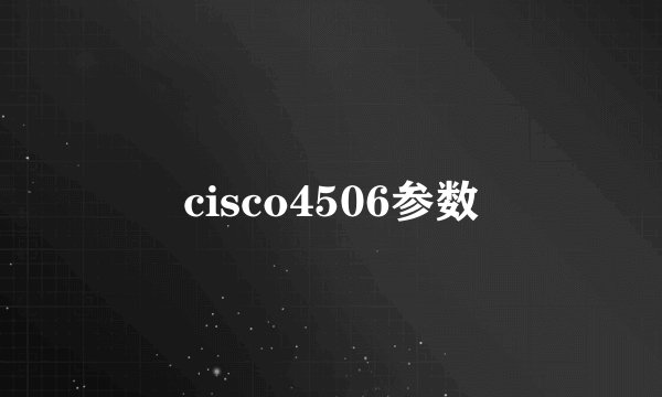 cisco4506参数