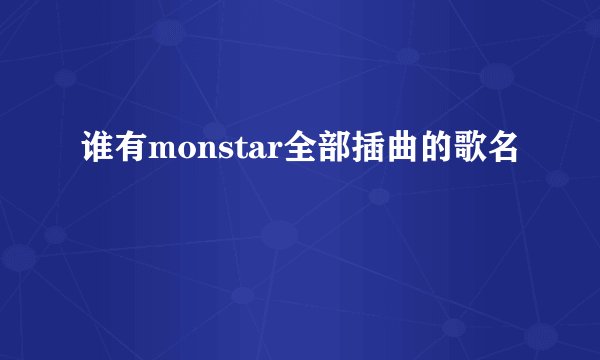 谁有monstar全部插曲的歌名