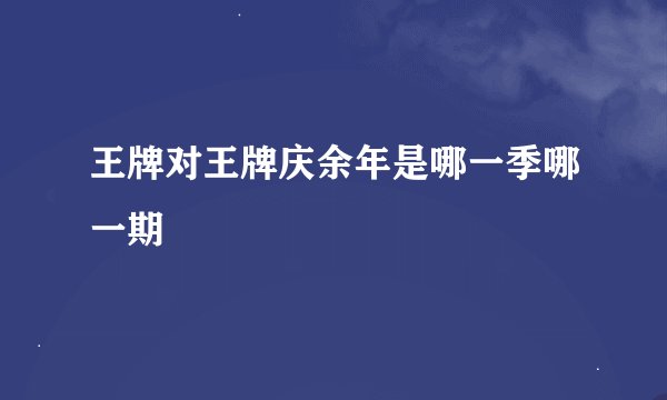 王牌对王牌庆余年是哪一季哪一期