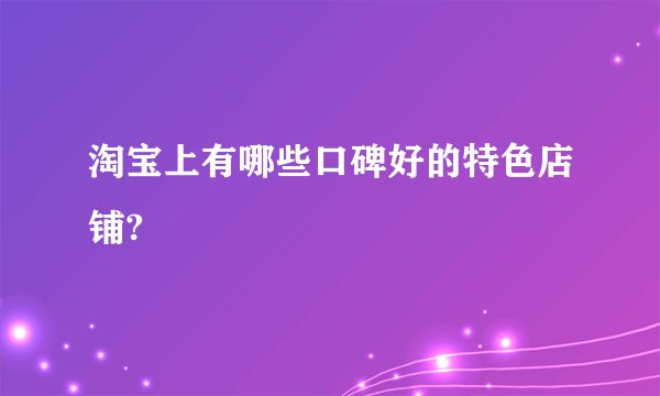 淘宝上有哪些口碑好的特色店铺?