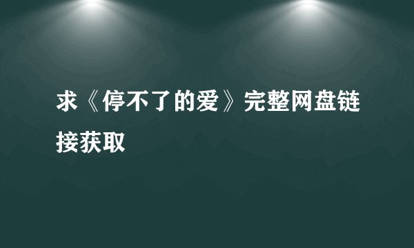 求《停不了的爱》完整网盘链接获取