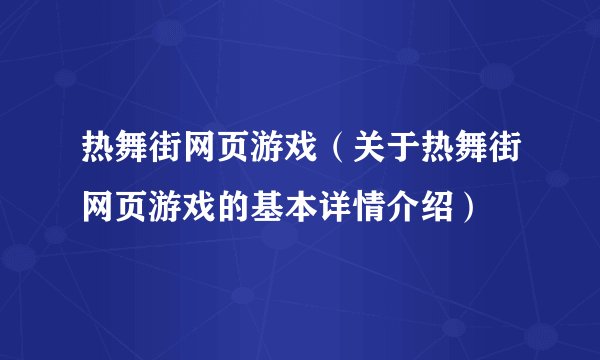 热舞街网页游戏（关于热舞街网页游戏的基本详情介绍）