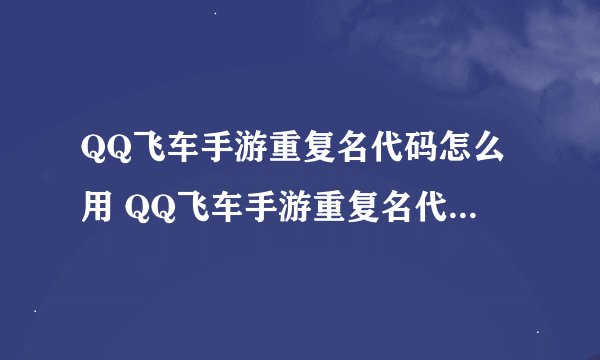 QQ飞车手游重复名代码怎么用 QQ飞车手游重复名代码使用方法介绍