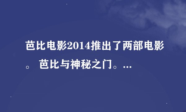 芭比电影2014推出了两部电影。 芭比与神秘之门。和。。。我找到过。。。不记得了