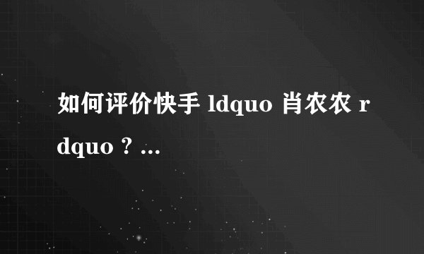 如何评价快手 ldquo 肖农农 rdquo ? - 知乎