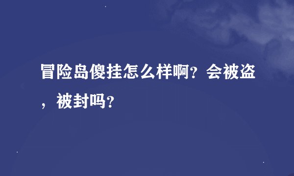 冒险岛傻挂怎么样啊？会被盗，被封吗？