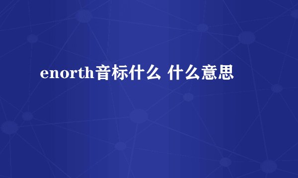enorth音标什么 什么意思