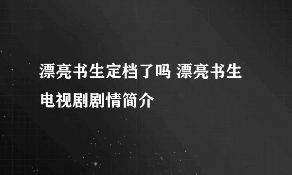 漂亮书生定档了吗 漂亮书生电视剧剧情简介
