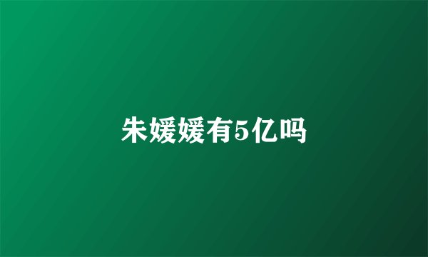 朱媛媛有5亿吗