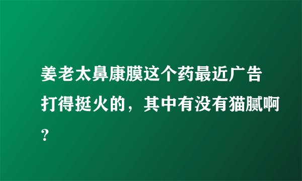姜老太鼻康膜这个药最近广告打得挺火的，其中有没有猫腻啊？