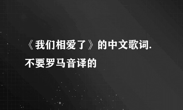 《我们相爱了》的中文歌词.不要罗马音译的