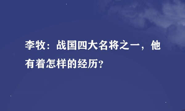 李牧：战国四大名将之一，他有着怎样的经历？