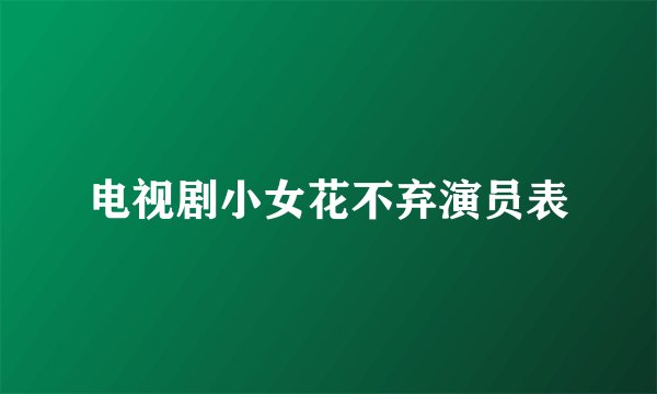 电视剧小女花不弃演员表