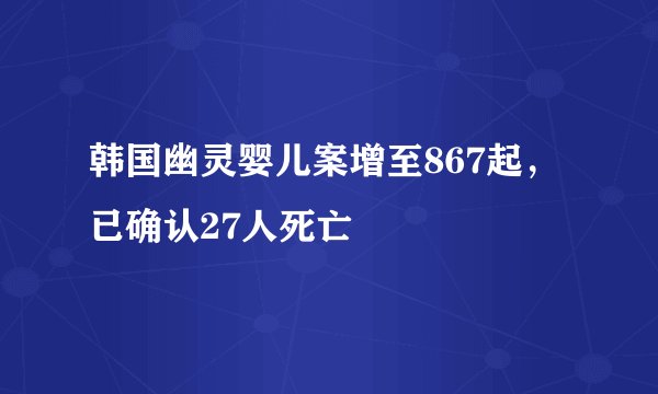 韩国幽灵婴儿案增至867起，已确认27人死亡