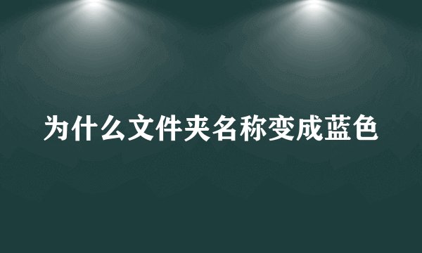 为什么文件夹名称变成蓝色