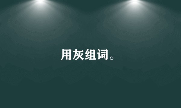 用灰组词。