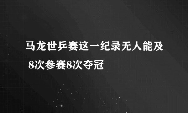 马龙世乒赛这一纪录无人能及 8次参赛8次夺冠