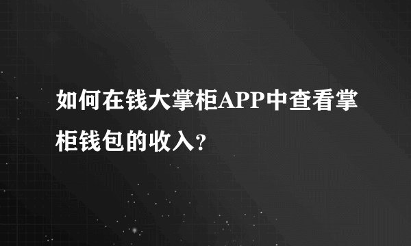 如何在钱大掌柜APP中查看掌柜钱包的收入？