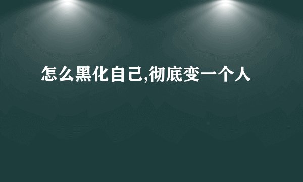 怎么黑化自己,彻底变一个人