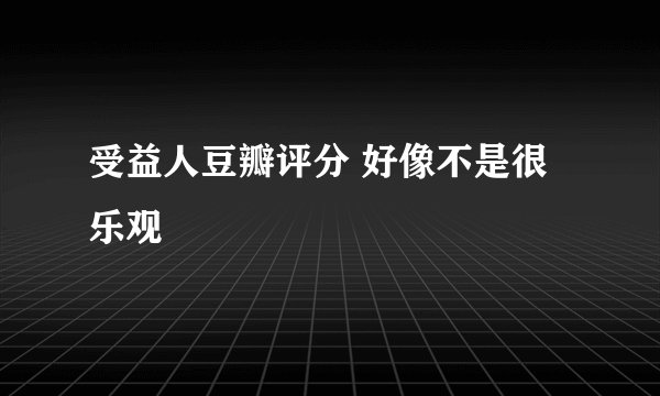 受益人豆瓣评分 好像不是很乐观